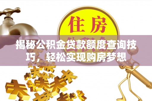 镇原揭秘公积金贷款额度查询技巧，轻松实现购房梦想