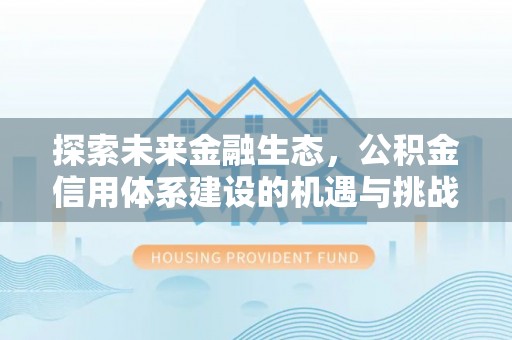 镇原探索未来金融生态，公积金信用体系建设的机遇与挑战