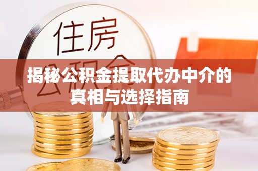 镇原揭秘公积金提取代办中介的真相与选择指南