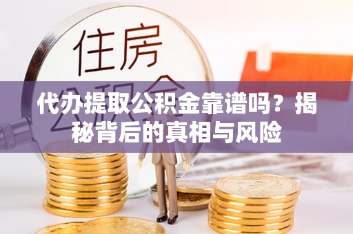 镇原代办提取公积金靠谱吗？揭秘背后的真相与风险