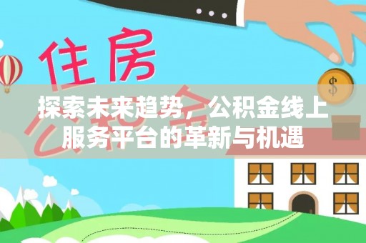 镇原探索未来趋势，公积金线上服务平台的革新与机遇