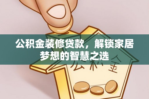镇原公积金装修贷款，解锁家居梦想的智慧之选