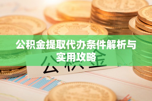 镇原公积金提取代办条件解析与实用攻略