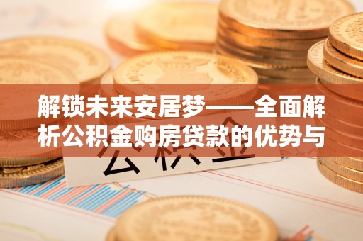 镇原解锁未来安居梦——全面解析公积金购房贷款的优势与策略