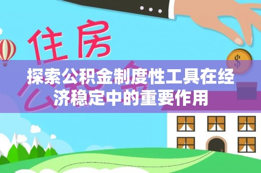 镇原探索公积金制度性工具在经济稳定中的重要作用