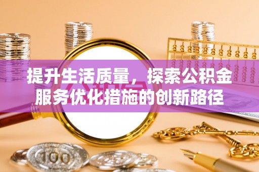 镇原提升生活质量，探索公积金服务优化措施的创新路径