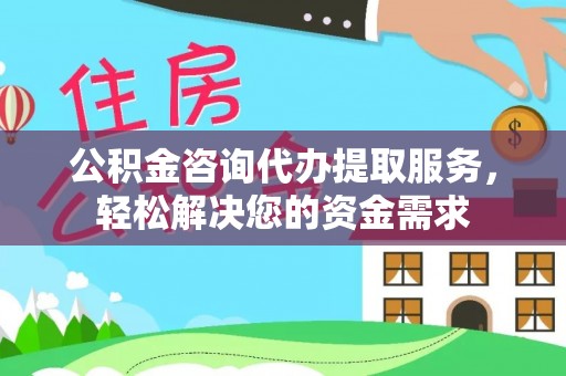 镇原公积金咨询代办提取服务，轻松解决您的资金需求