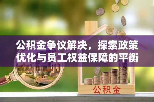 镇原公积金争议解决，探索政策优化与员工权益保障的平衡点