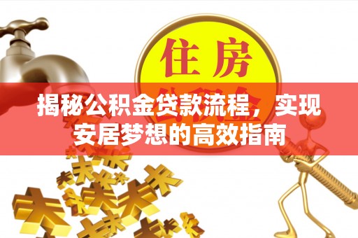 镇原揭秘公积金贷款流程，实现安居梦想的高效指南