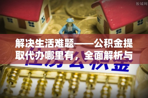 镇原解决生活难题——公积金提取代办哪里有，全面解析与服务推荐