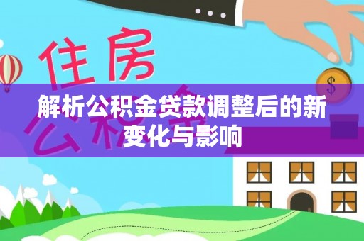 镇原解析公积金贷款调整后的新变化与影响
