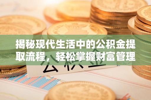 镇原揭秘现代生活中的公积金提取流程，轻松掌握财富管理新技能