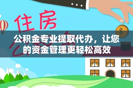 镇原公积金专业提取代办，让您的资金管理更轻松高效