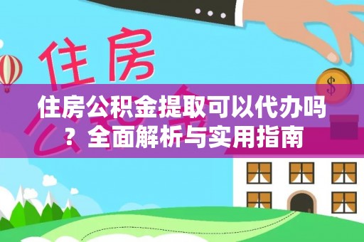 镇原住房公积金提取可以代办吗？全面解析与实用指南