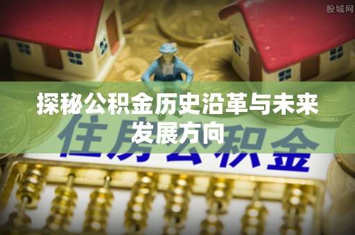 镇原探秘公积金历史沿革与未来发展方向