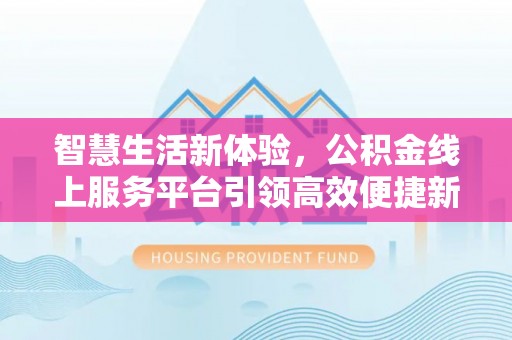 镇原智慧生活新体验，公积金线上服务平台引领高效便捷新时代