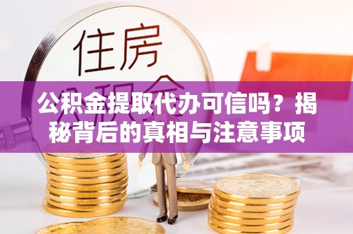 镇原公积金提取代办可信吗？揭秘背后的真相与注意事项