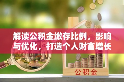 镇原解读公积金缴存比例，影响与优化，打造个人财富增长新引擎