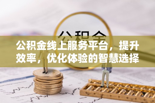 镇原公积金线上服务平台，提升效率，优化体验的智慧选择