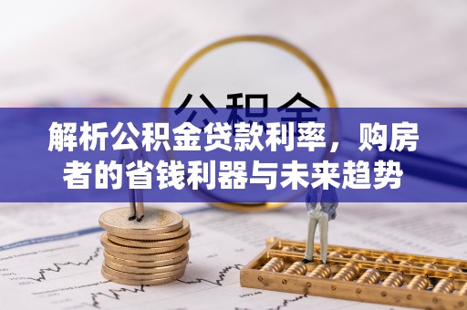 镇原解析公积金贷款利率，购房者的省钱利器与未来趋势