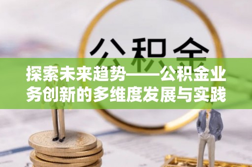镇原探索未来趋势——公积金业务创新的多维度发展与实践