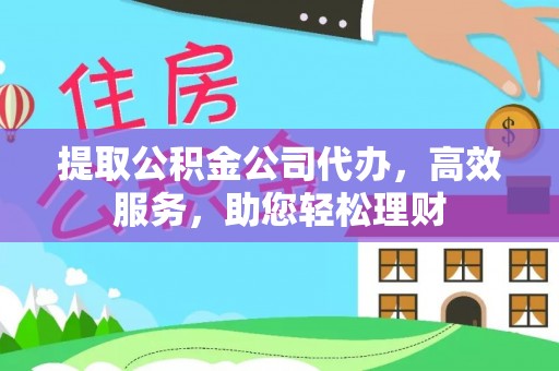 镇原提取公积金公司代办，高效服务，助您轻松理财