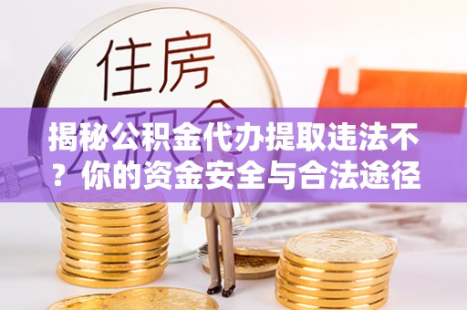镇原揭秘公积金代办提取违法不？你的资金安全与合法途径解析