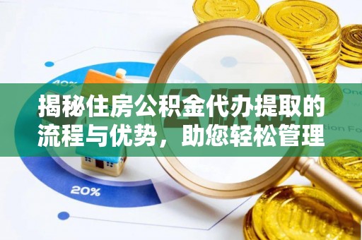 镇原揭秘住房公积金代办提取的流程与优势，助您轻松管理资金