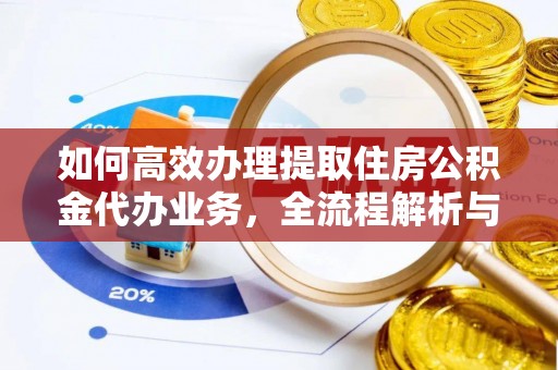 镇原如何高效办理提取住房公积金代办业务，全流程解析与实用建议
