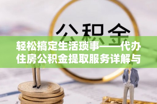 镇原轻松搞定生活琐事——代办住房公积金提取服务详解与实用指南