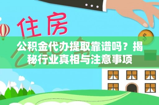 镇原公积金代办提取靠谱吗？揭秘行业真相与注意事项