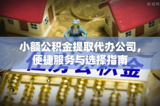 镇原小额公积金提取代办公司，便捷服务与选择指南