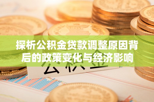 镇原探析公积金贷款调整原因背后的政策变化与经济影响