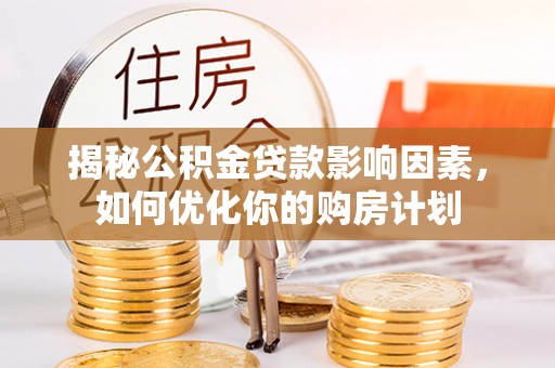 镇原揭秘公积金贷款影响因素，如何优化你的购房计划