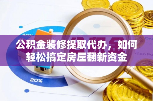 镇原公积金装修提取代办，如何轻松搞定房屋翻新资金