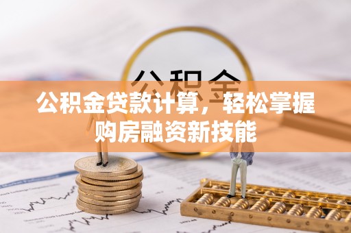 镇原公积金贷款计算，轻松掌握购房融资新技能