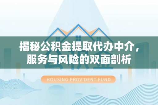 镇原揭秘公积金提取代办中介，服务与风险的双面剖析