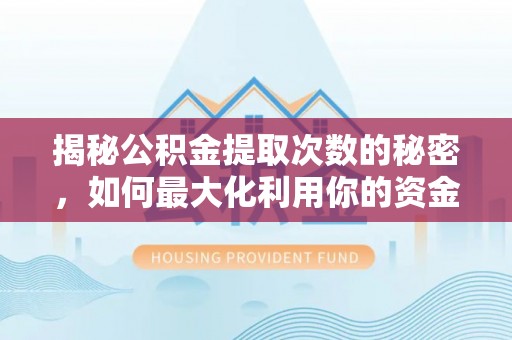 镇原揭秘公积金提取次数的秘密，如何最大化利用你的资金