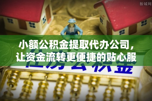 镇原小额公积金提取代办公司，让资金流转更便捷的贴心服务