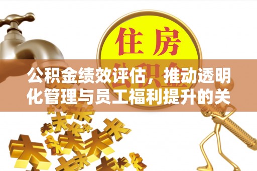 镇原公积金绩效评估，推动透明化管理与员工福利提升的关键