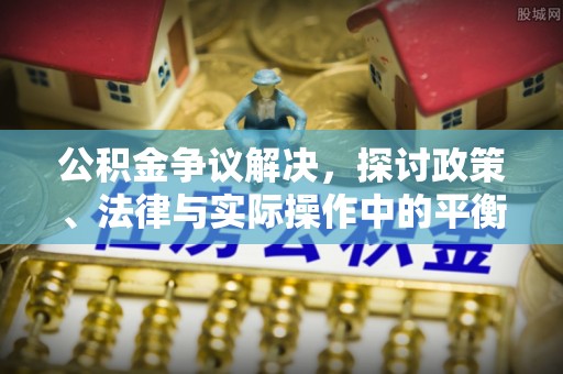 镇原公积金争议解决，探讨政策、法律与实际操作中的平衡之道