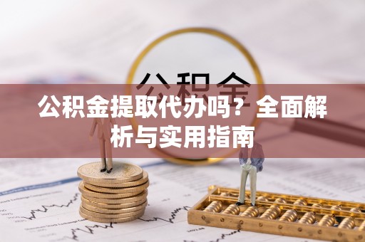 镇原公积金提取代办吗？全面解析与实用指南