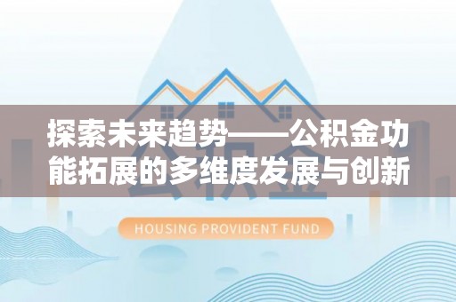 镇原探索未来趋势——公积金功能拓展的多维度发展与创新