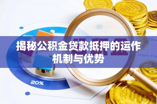 镇原揭秘公积金贷款抵押的运作机制与优势