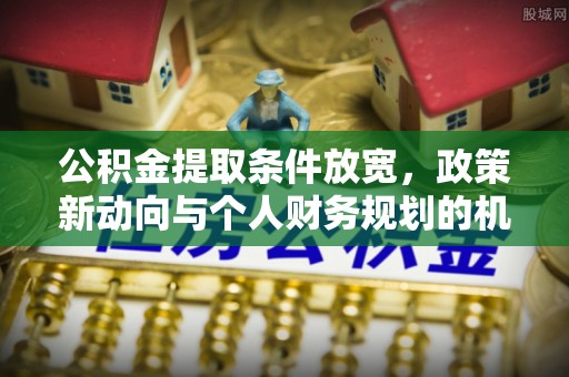 镇原公积金提取条件放宽，政策新动向与个人财务规划的机遇