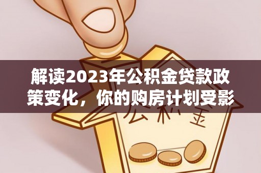 镇原解读2023年公积金贷款政策变化，你的购房计划受影响了吗？