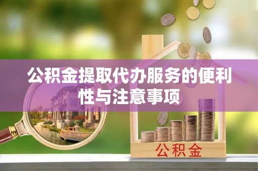 镇原公积金提取代办服务的便利性与注意事项