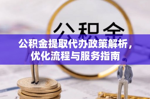 镇原公积金提取代办政策解析，优化流程与服务指南