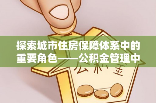 镇原探索城市住房保障体系中的重要角色——公积金管理中心