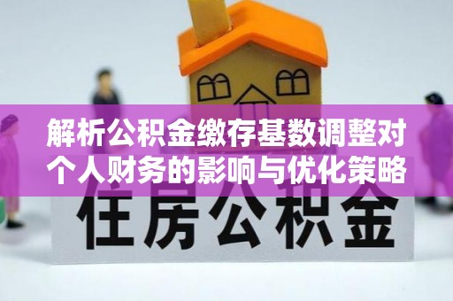 镇原解析公积金缴存基数调整对个人财务的影响与优化策略